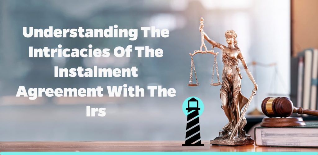 Understanding the Intricacies of the Instalment Agreement with the IRS