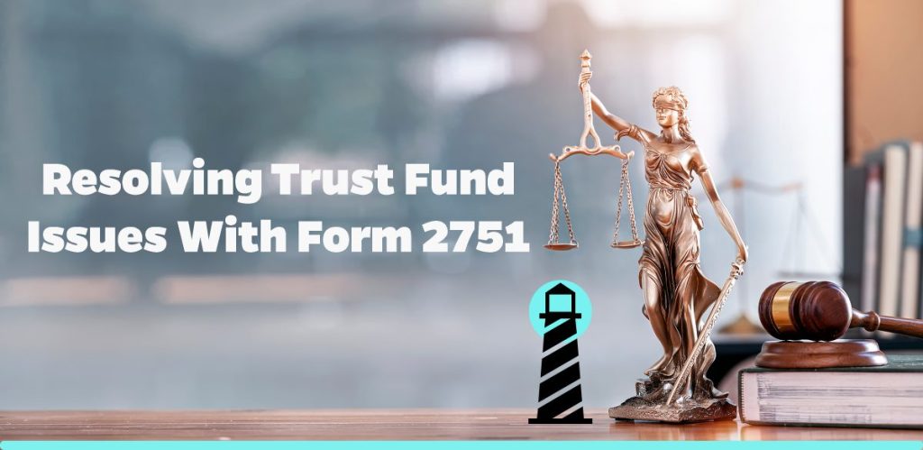 Resolving Trust Fund Issues with Form 2751